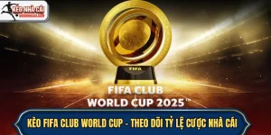 Kèo Fifa Club World Cup – Theo Dõi Tỷ Lệ Cược Nhà Cái Chính Xác Và Liên Tục Từng Phút