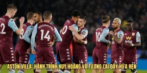 Câu lạc bộ bóng đá Aston Villa: Hành trình huy hoàng