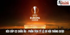 Kèo Cúp C2 Châu Âu – Phân Tích Tỷ Lệ Cơ Hội Thắng Cược Từ Europa League