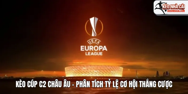 Kèo Cúp C2 Châu Âu – Phân Tích Tỷ Lệ Cơ Hội Thắng Cược Từ Europa League