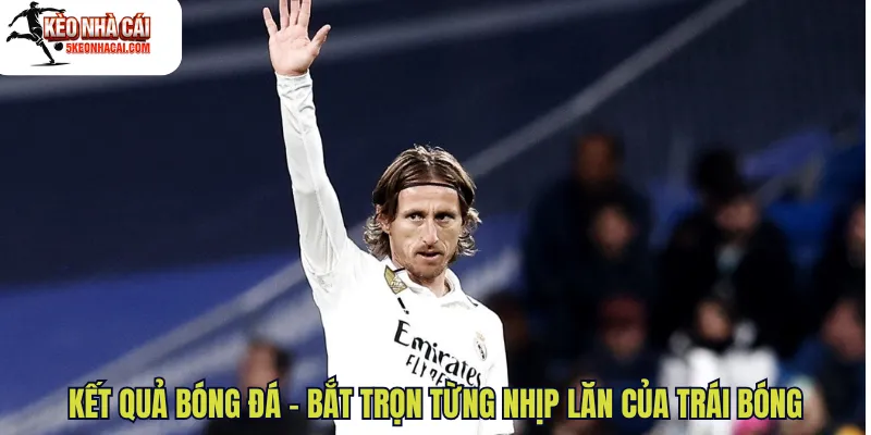 Kết quả bóng đá – Bắt trọn từng nhịp lăn của trái bóng