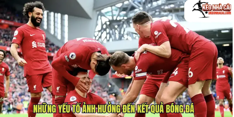 Những yếu tố ảnh hưởng đến kết quả bóng đá