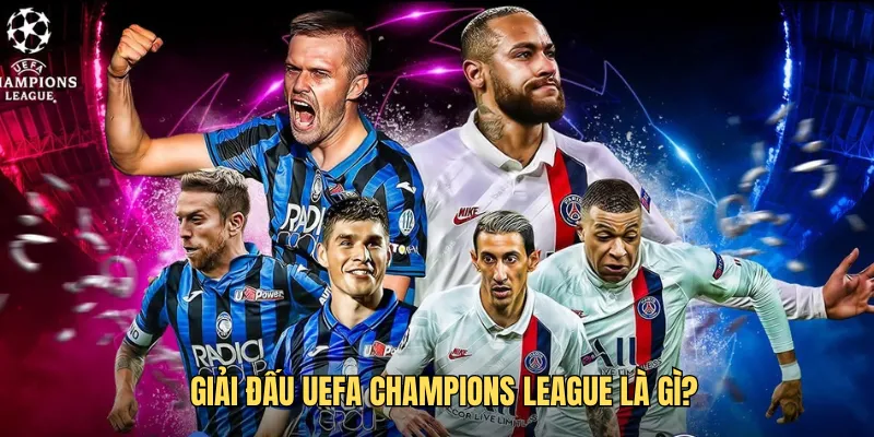 Giải đấu UEFA Champions League là gì?