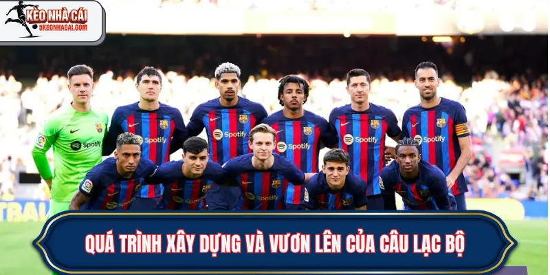Quá trình xây dựng và vươn lên của câu lạc bộ bóng đá Barcelona