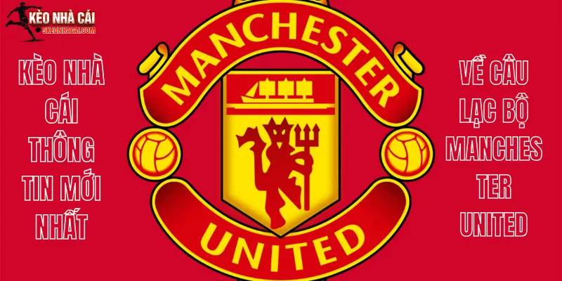 Thông Tin Mới Nhất Về Câu Lạc Bộ Manchester United