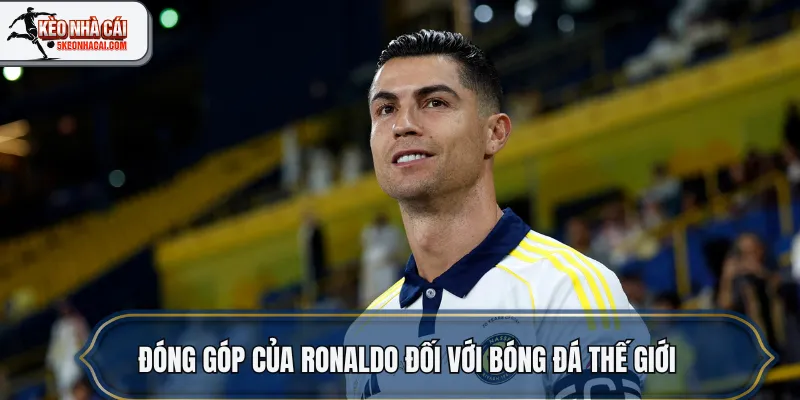 Đóng góp của Ronaldo đối với bóng đá thế giới