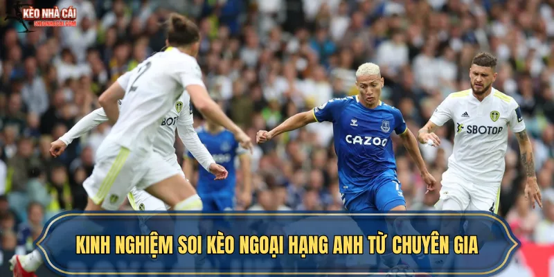 Kinh nghiệm soi kèo Ngoại hạng Anh từ chuyên gia