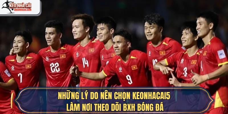 Những lý do nên chọn keonhacai5 làm nơi theo dõi BXH bóng đá