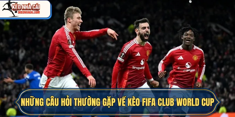Những câu hỏi thường gặp về kèo FIFA Club World Cup