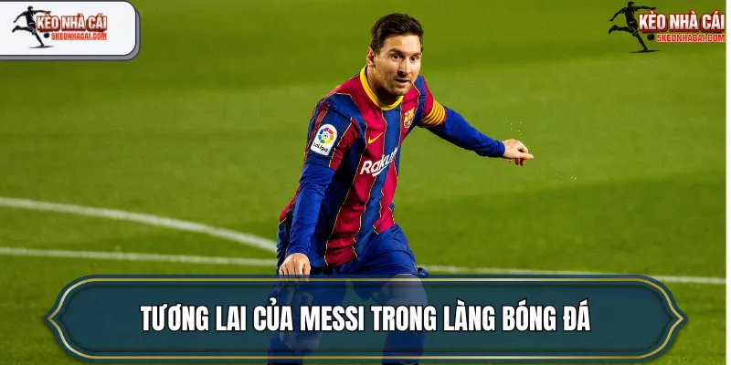 Tương lai của Messi trong làng bóng đá