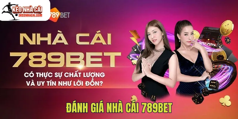 Đánh Giá Nhà Cái 789bet: Tổng Quan, Ưu Nhược Điểm Nổi Bật