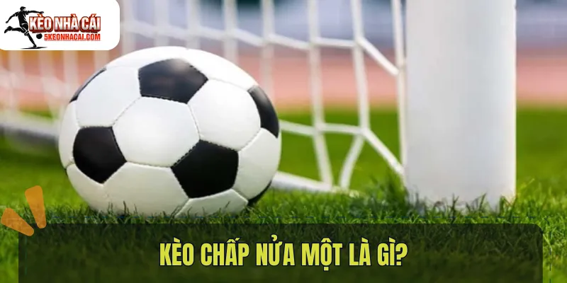 Kèo chấp nửa một là gì?