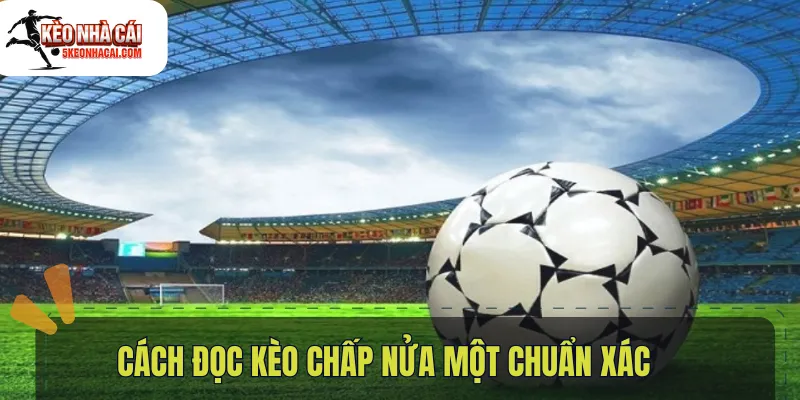 Cách đọc kèo chấp nửa một chuẩn xác